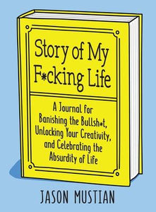 Story of My F*cking Life : A Journal for Banishing the Bullsh*t, Unlocking Your Creativity...