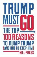 Trump Must Go : The Top 100 Reasons to Dump Trump (and One to Keep Him) /H - BookMarket
