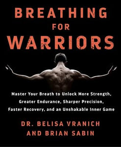 Breathing for Warriors : Master Your Breath to Unlock More Strength, Greater Endurance...