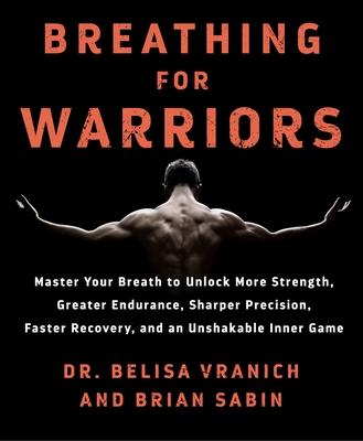 Breathing for Warriors : Master Your Breath to Unlock More Strength, Greater Endurance...