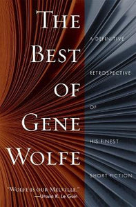 The Best of Gene Wolfe : A Definitive Retrospective of His Finest Short Fiction