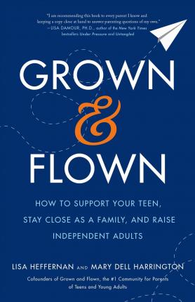 Grown and Flown : How to Support Your Teen, Stay Close as a Family, and Raise Independent Adults