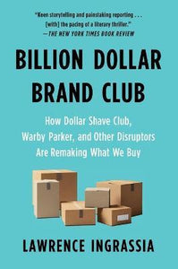 Billion Dollar Brand Club : How Dollar Shave Club, Warby Parker, and Other Disruptors Are Remaking What We Buy