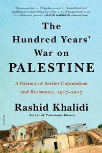 The Hundred Years' War on Palestine : A History of Settler Colonialism and Resistance, 1917-2017