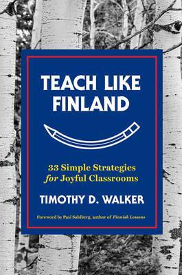Teach Like Finland : 33 Simple Strategies for Joyful Classrooms