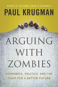 Arguing with Zombies : Economics, Politics, and the Fight for a Better Future