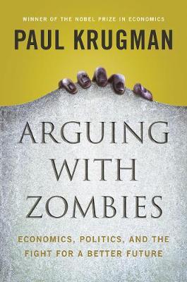 Arguing with Zombies : Economics, Politics, and the Fight for a Better Future