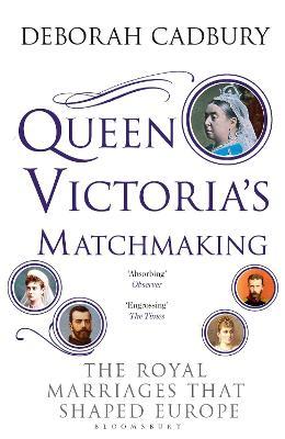 Queen Victoria's Matchmaking : The Royal Marriages that Shaped Europe