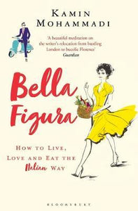 Bella Figura : How to Live, Love and Eat the Italian Way