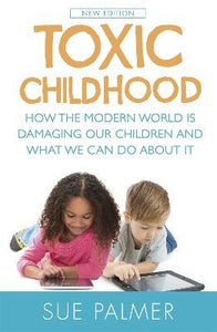 Toxic Childhood : How The Modern World Is Damaging Our Children And What We Can Do About It