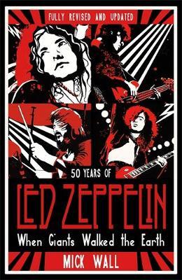 When Giants Walked the Earth : 50 years of Led Zeppelin. The fully revised and updated biography.
