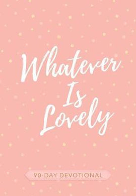 Whatever Is Lovely - 90 Day Devotion - BookMarket