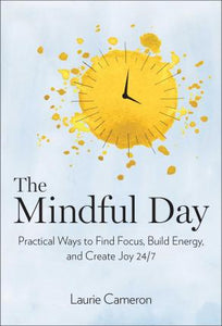 The Mindful Day : Practical Ways to Find Focus, Build Energy, and Create Joy 24/7