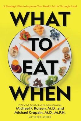 What to Eat When : A Strategic Plan to Improve Your Health and Life Through Food