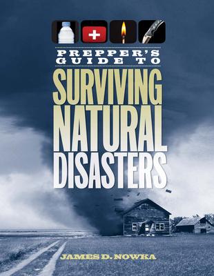 Prepper's Guide to Natural Disasters : How to Survive Real-World Emergencies