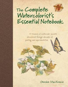 The Complete Watercolorist's Essential Notebook : A Treasury of Watercolor Secrets Discovered Through Decades of Painting and Experimentation