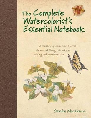 The Complete Watercolorist's Essential Notebook : A Treasury of Watercolor Secrets Discovered Through Decades of Painting and Experimentation