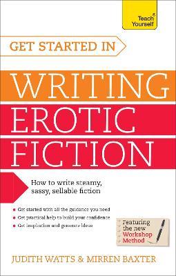 Get Started In Writing Erotic Fiction : How To Write Powerful, Sexy And Entertaining Erotic Fiction