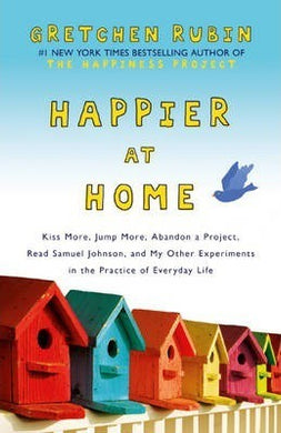 Happier at Home : Kiss More, Jump More, Abandon a Project, Read Samuel Johnson, and My Other Experiments in the Practice of Everyday Life - BookMarket
