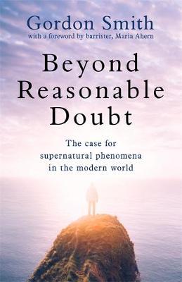 Beyond Reasonable Doubt : The case for supernatural phenomena in the modern world, with a foreword by Maria Ahern, a leading barrister