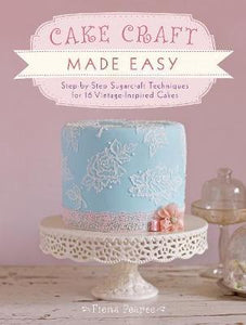 Cake Craft Made Easy : Step-By-Step Sugarcraft Techniques for 16 Vintage-Inspired Cakes