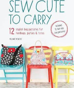 Sew Cute to Carry : 12 Stylish Bag Patterns for Handbags, Purses & Totes