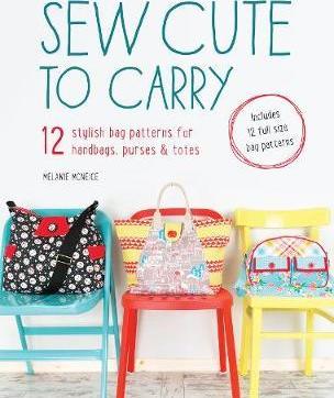 Sew Cute to Carry : 12 Stylish Bag Patterns for Handbags, Purses & Totes