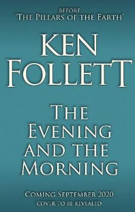 The Evening and the Morning : The Prequel to The Pillars of the Earth, A Kingsbridge Novel