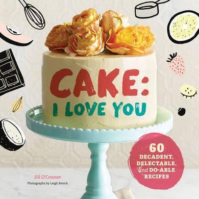 Cake, I Love You : Decadent, Delectable, and Do-able Recipes - BookMarket
