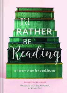 I'd Rather Be Reading : A Library of Art for Book Lovers