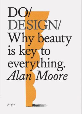Do Design : Why Beauty Is Key to Everything. (Design Theory Book, Inspirational Gift for Designers and Artists)