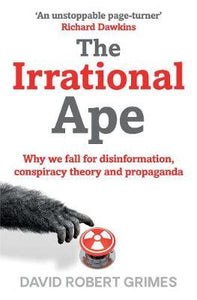 The Irrational Ape : Why We Fall for Disinformation, Conspiracy Theory and Propaganda