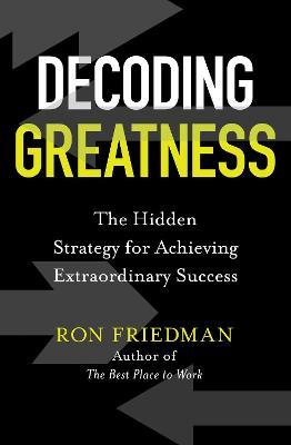 Decoding Greatness : The Hidden Strategy for Achieving Extraordinary Success