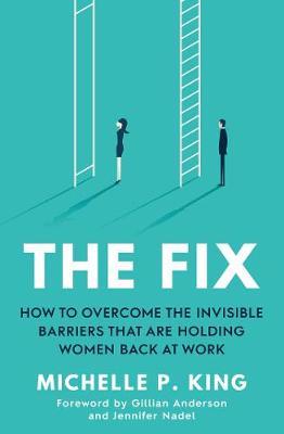The Fix : How to Overcome the Invisible Barrier That are Holding Back Women at Work
