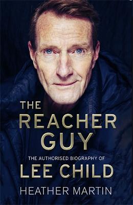 The Reacher Guy : The Authorised Biography of Lee Child