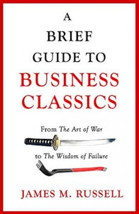 A Brief Guide to Business Classics : From The Art of War to The Wisdom of Failure