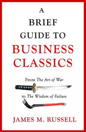 A Brief Guide to Business Classics : From The Art of War to The Wisdom of Failure