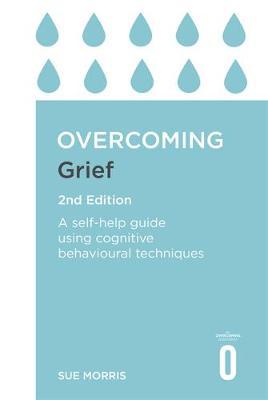 Overcoming Grief 2nd Edition : A Self-Help Guide Using Cognitive Behavioural Techniques