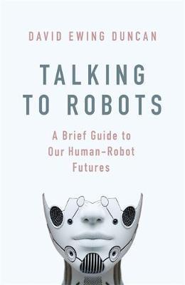 Talking to Robots : A Brief Guide to Our Human-Robot Futures