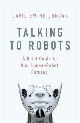 Talking to Robots : A Brief Guide to Our Human-Robot Futures