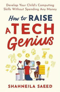 How to Raise a Tech Genius : Develop Your Child's Computing Skills Without Spending Any Money