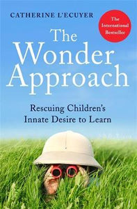 The Wonder Approach : Rescuing Children's Innate Desire to Learn