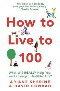 How to Live to 100 : What Will REALLY Help You Lead a Longer, Healthier Life?