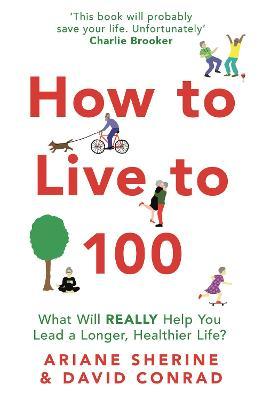 How to Live to 100 : What Will REALLY Help You Lead a Longer, Healthier Life?