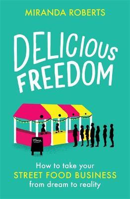 Delicious Freedom : How to Take Your Street Food Business from Dream to Reality