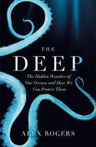 The Deep : The Hidden Wonders of Our Oceans and How We Can Protect Them