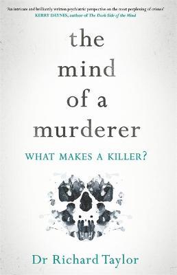 The Mind of a Murderer : A glimpse into the darkest corners of the human psyche, from a leading forensic psychiatrist