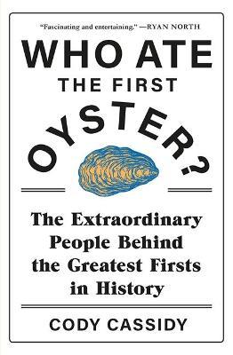 Who Ate the First Oyster? : The Extraordinary People Behind the Greatest Firsts in History