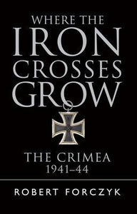 Where the Iron Crosses Grow : The Crimea 1941-44 - BookMarket