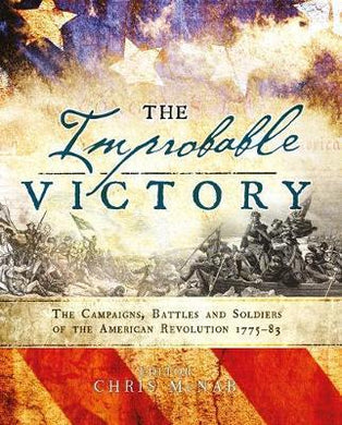 The Improbable Victory: The Campaigns, Battles and Soldiers of the American Revolution, 1775-83 : In Association with The American Revolution Museum at Yorktown - BookMarket